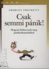 Shirley Trickett: Csak semmi pnik! Hogyan birkzzunk meg pnikrohamainkkal